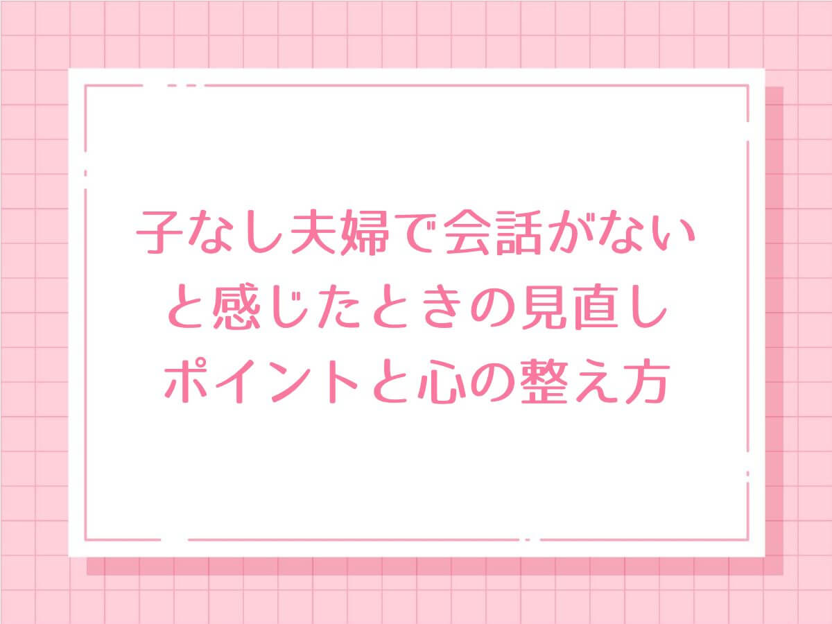 子なし夫婦で会話がないと感じたときの見直しポイントと心の整え方