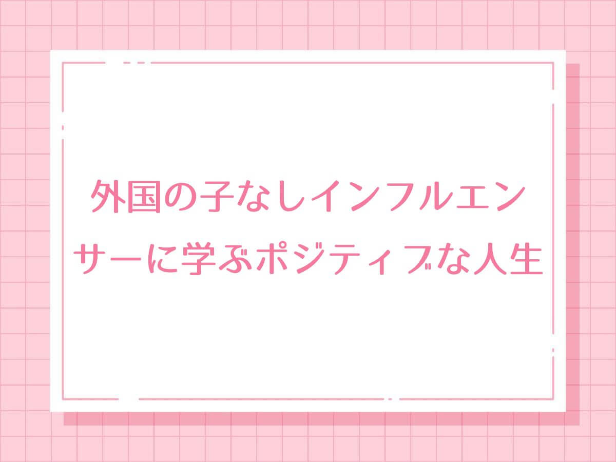外国の子なしインフルエンサーに学ぶポジティブな人生