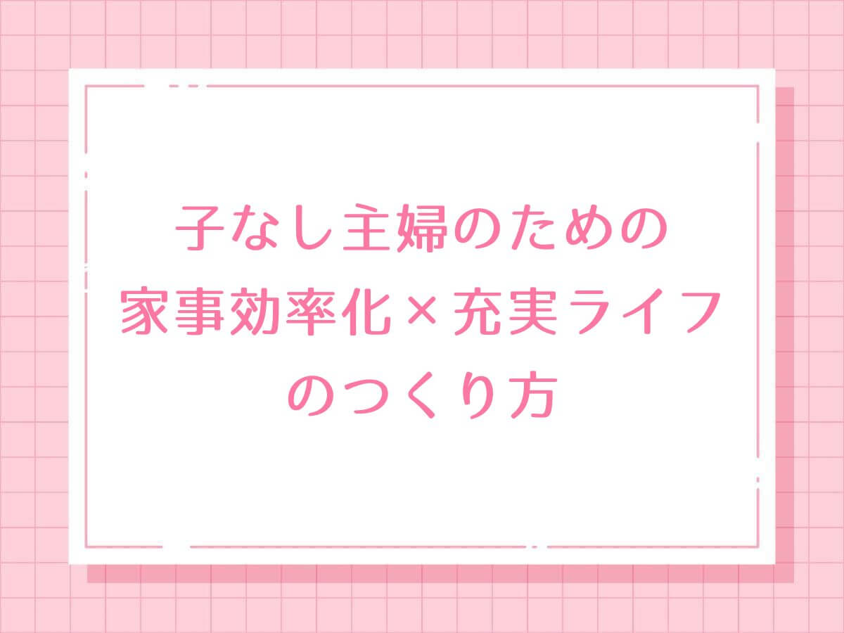 子なし主婦のための家事効率化×充実ライフのつくり方