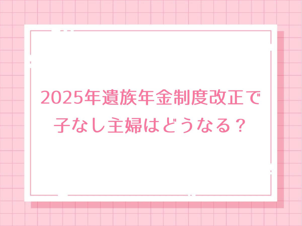 2025年遺族年金制度改正で子なし主婦はどうなる？