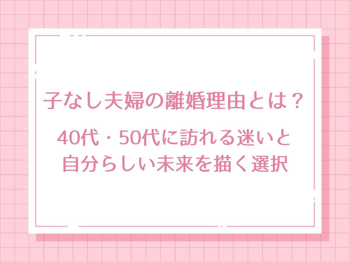 子なし夫婦の離婚理由とは？40代・50代に訪れる迷いと自分らしい未来を描く選択