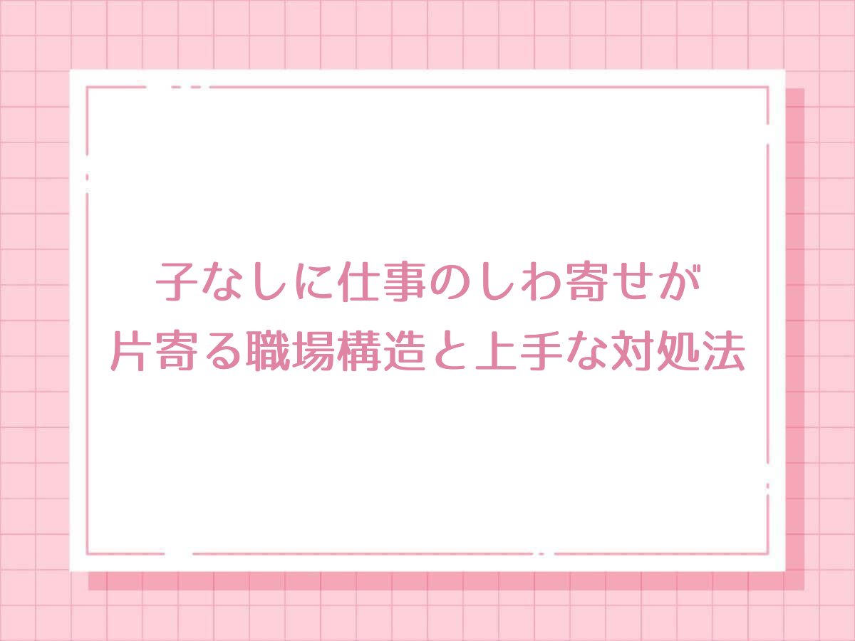 子なしに仕事のしわ寄せが片寄る職場構造と上手な対処法